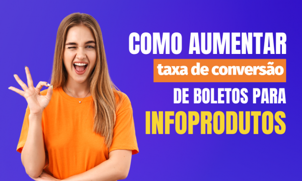 Como aumentar a taxa de conversão de boletos para Infoprodutos