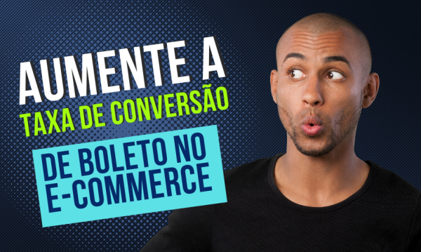 Como aumentar a taxa de conversão de boletos no e-commerce